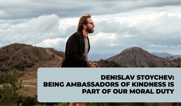 Denislav Stoychev: Being ambassadors of kindness is part of our moral duty